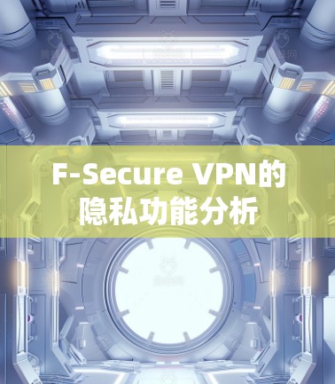 F-Secure VPN的隐私功能分析 F-Secure VPN的隐私功能分析