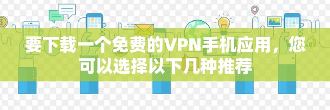 要下载一个免费的VPN手机应用，您可以选择以下几种推荐