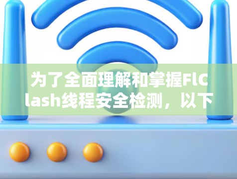 为了全面理解和掌握FlClash线程安全检测,以下是一个有条理的总结和步骤指南 为了全面理解和掌握FlClash线程安全检测,以下是一个有条理的总结和步骤指南