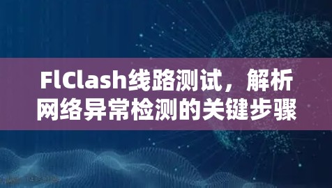 FlClash线路测试,解析网络异常检测的关键步骤 FlClash线路测试,解析网络异常检测的关键步骤
