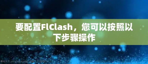 要配置FlClash，您可以按照以下步骤操作