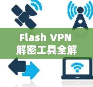 Flash VPN 解密工具全解析,加密数据的安全传输指南 Flash VPN 解密工具全解析,加密数据的安全传输指南