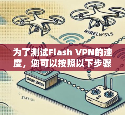 为了测试Flash VPN的速度，您可以按照以下步骤进行
