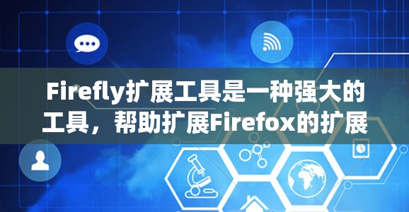 Firefly扩展工具是一种强大的工具，帮助扩展Firefox的扩展功能，提升使用效率。以下是详细的使用步骤和注意事项