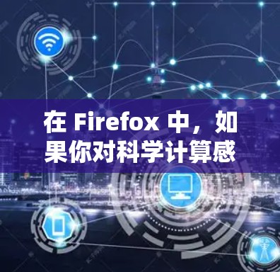 在 Firefox 中,如果你对科学计算感兴趣,可以使用一些科学工具包来帮助进行复杂的数据分析、绘图或编写脚本。以下是一些可行的步骤和方法 在 Firefox 中,如果你对科学计算感兴趣,可以使用一些科学工具包来帮助进行复杂的数据分析、绘图或编写脚本。以下是一些可行的步骤和方法