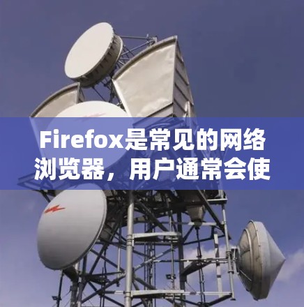 Firefox是常见的网络浏览器,用户通常会使用其节点功能来优化、扩展和管理其使用环境。下面是Firefox的主要节点设置及基本操作 Firefox是常见的网络浏览器,用户通常会使用其节点功能来优化、扩展和管理其使用环境。下面是Firefox的主要节点设置及基本操作