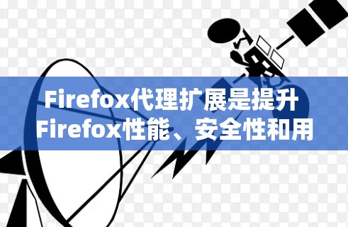 Firefox代理扩展是提升 Firefox性能、安全性和用户体验的重要工具。以下是一些推荐的扩展，涵盖了不同的需求和技术