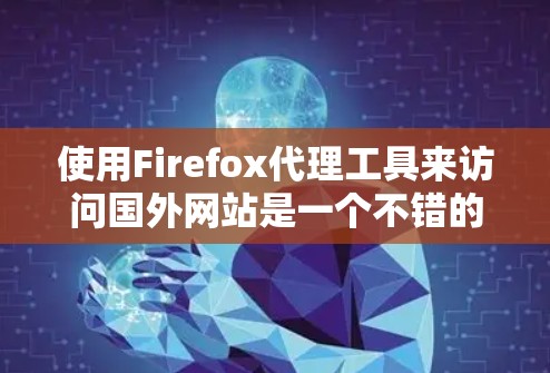 使用Firefox代理工具来访问国外网站是一个不错的选择,避免浏览器对外部网站的安全限制。以下是使用Firefox代理工具的步骤指南 使用Firefox代理工具来访问国外网站是一个不错的选择,避免浏览器对外部网站的安全限制。以下是使用Firefox代理工具的步骤指南