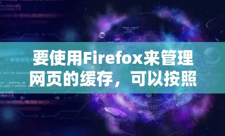 要使用Firefox来管理网页的缓存,可以按照以下步骤进行 要使用Firefox来管理网页的缓存,可以按照以下步骤进行
