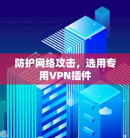 防护网络攻击,选用专用VPN插件 防护网络攻击,选用专用VPN插件