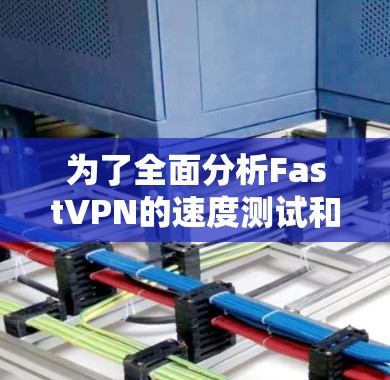 为了全面分析FastVPN的速度测试和线路稳定性，可以按照以下步骤进行深入分析