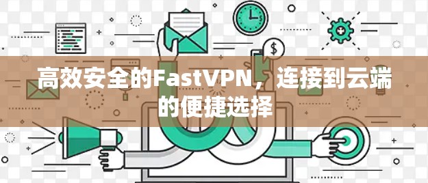高效安全的FastVPN,连接到云端的便捷选择 高效安全的FastVPN,连接到云端的便捷选择