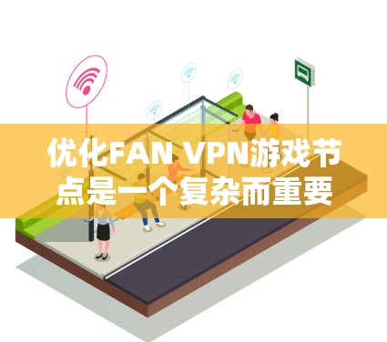优化FAN VPN游戏节点是一个复杂而重要的任务,需要综合考虑多个因素以确保最佳性能和用户体验。以下是一个详细的节点优化方案,涵盖各个关键方面 优化FAN VPN游戏节点是一个复杂而重要的任务,需要综合考虑多个因素以确保最佳性能和用户体验。以下是一个详细的节点优化方案,涵盖各个关键方面