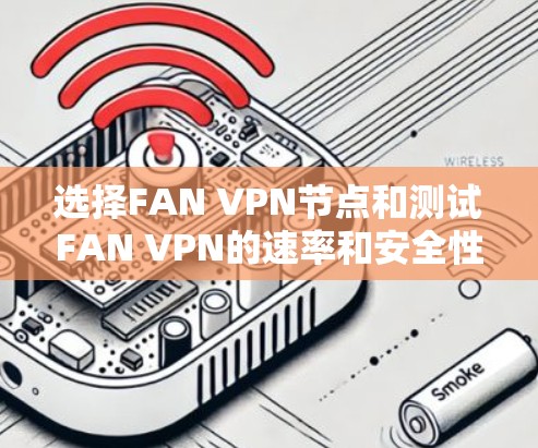 选择FAN VPN节点和测试FAN VPN的速率和安全性能是FAN VPN使用中的关键步骤。以下是对这一过程的详细总结 选择FAN VPN节点和测试FAN VPN的速率和安全性能是FAN VPN使用中的关键步骤。以下是对这一过程的详细总结