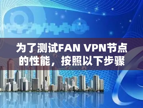 为了测试FAN VPN节点的性能，按照以下步骤进行