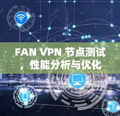 FAN VPN 节点测试，性能分析与优化之道