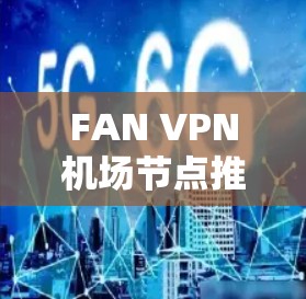FAN VPN机场节点推荐 FAN VPN机场节点推荐