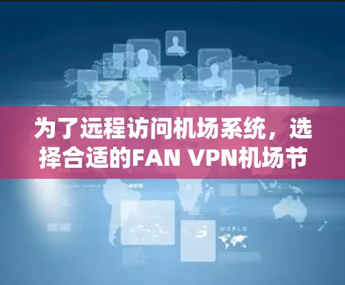 为了远程访问机场系统,选择合适的FAN VPN机场节点至关重要。以下是对FAN VPN机场节点的总结和推荐,帮助您更好地解决问题 为了远程访问机场系统,选择合适的FAN VPN机场节点至关重要。以下是对FAN VPN机场节点的总结和推荐,帮助您更好地解决问题