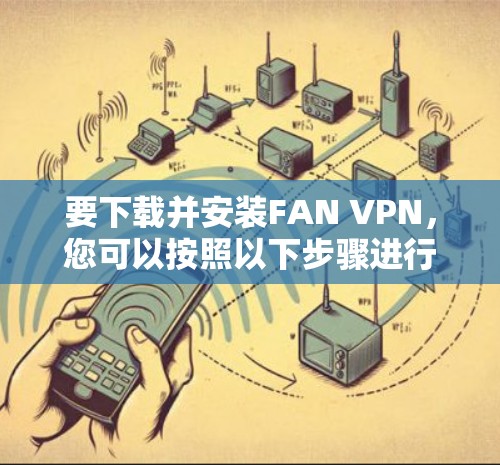 要下载并安装FAN VPN,您可以按照以下步骤进行 要下载并安装FAN VPN,您可以按照以下步骤进行