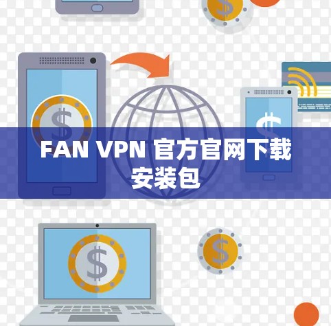 FAN VPN 官方官网下载安装包 FAN VPN 官方官网下载安装包