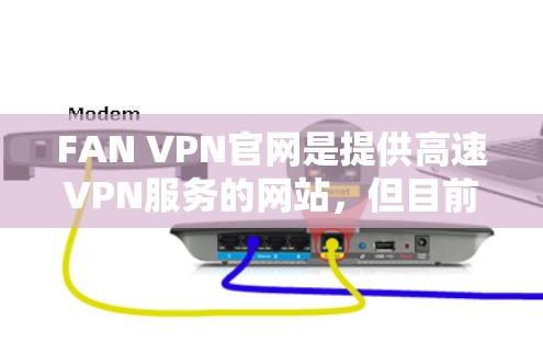 FAN VPN官网是提供高速VPN服务的网站,但目前我无法直接访问其官网或提供下载链接。不过,我可以推荐一些可靠的高速VPN加速器,帮助您下载高速、安全的VPN服务 FAN VPN官网是提供高速VPN服务的网站,但目前我无法直接访问其官网或提供下载链接。不过,我可以推荐一些可靠的高速VPN加速器,帮助您下载高速、安全的VPN服务