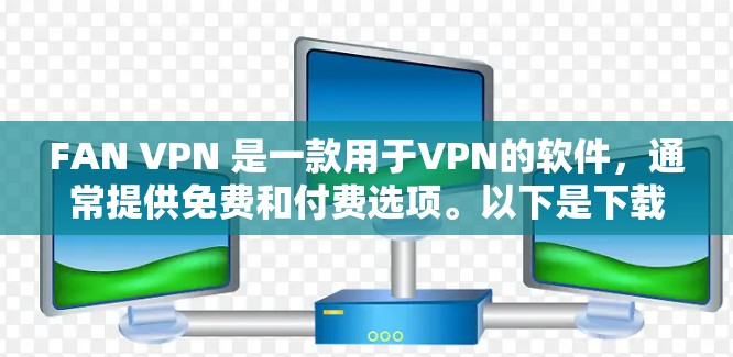 FAN VPN 是一款用于VPN的软件,通常提供免费和付费选项。以下是下载FAN VPN的步骤 FAN VPN 是一款用于VPN的软件,通常提供免费和付费选项。以下是下载FAN VPN的步骤