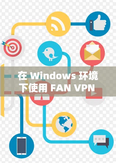 在 Windows 环境下使用 FAN VPN 的客户端连接时，通常会遇到连接失败的问题。以下是一些可能的原因和解决步骤
