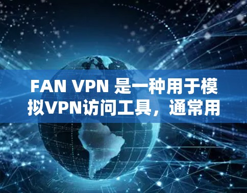 FAN VPN 是一种用于模拟VPN访问工具,通常用于测试、演示或安全配置。以下是使用 FAN VPN 在 Windows 环境下的步骤 FAN VPN 是一种用于模拟VPN访问工具,通常用于测试、演示或安全配置。以下是使用 FAN VPN 在 Windows 环境下的步骤