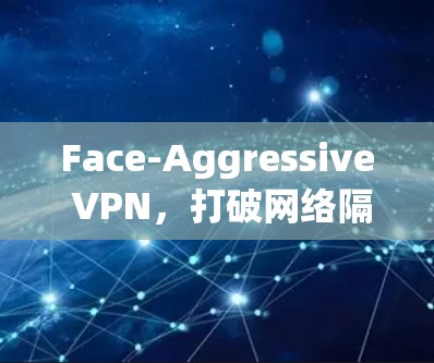 Face-Aggressive VPN，打破网络隔离的快门式解决方案
