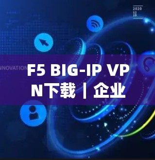 F5 BIG-IP VPN下载｜企业客户端安装教程