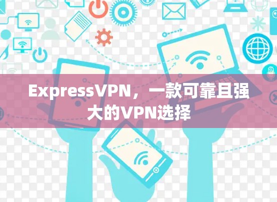 ExpressVPN,一款可靠且强大的VPN选择 ExpressVPN,一款可靠且强大的VPN选择