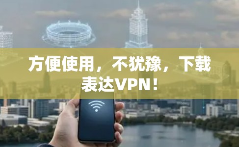 方便使用,不犹豫,下载表达VPN! 方便使用,不犹豫,下载表达VPN!