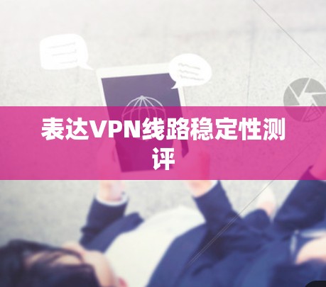 表达VPN线路稳定性测评 表达VPN线路稳定性测评