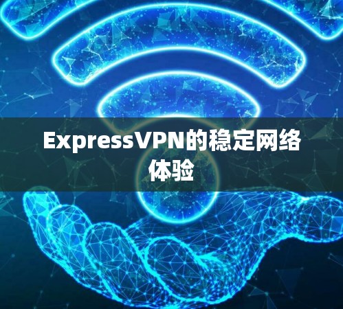 ExpressVPN的稳定网络体验 ExpressVPN的稳定网络体验