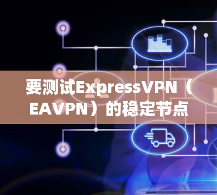 要测试ExpressVPN(EAVPN)的稳定节点,可以按照以下步骤进行 要测试ExpressVPN(EAVPN)的稳定节点,可以按照以下步骤进行