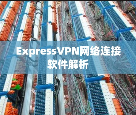 ExpressVPN网络连接软件解析 ExpressVPN网络连接软件解析