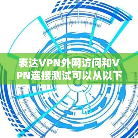 表达VPN外网访问和VPN连接测试可以从以下几个方面进行
