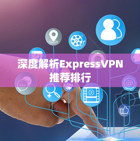 深度解析ExpressVPN推荐排行