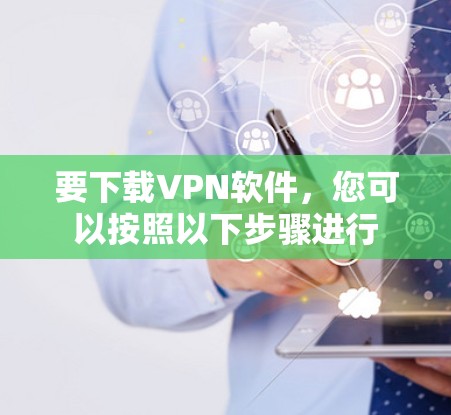 要下载VPN软件,您可以按照以下步骤进行 要下载VPN软件,您可以按照以下步骤进行