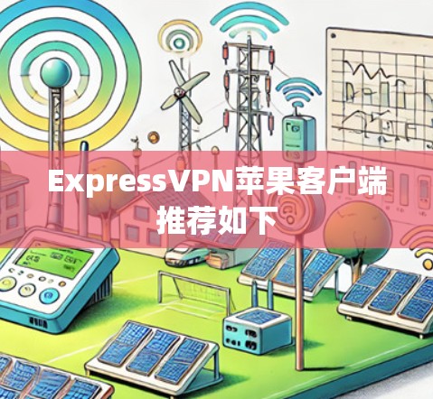 ExpressVPN苹果客户端推荐如下 ExpressVPN苹果客户端推荐如下