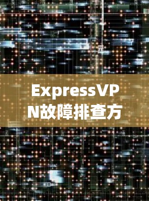ExpressVPN故障排查方法 ExpressVPN故障排查方法