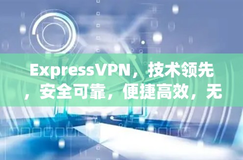 ExpressVPN，技术领先，安全可靠，便捷高效，无公开数据，高可用性