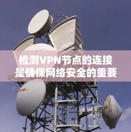 检测VPN节点的连接是确保网络安全的重要步骤。以下是一些方法和步骤,帮助你检测和验证VPN节点的连接 检测VPN节点的连接是确保网络安全的重要步骤。以下是一些方法和步骤,帮助你检测和验证VPN节点的连接
