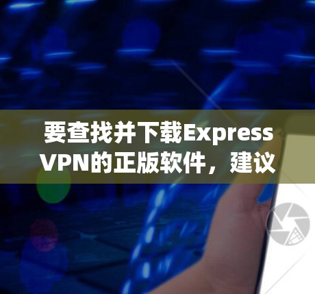 要查找并下载ExpressVPN的正版软件，建议直接访问其官方网站或使用合法的VPN服务。以下是一些步骤和推荐