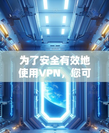 为了安全有效地使用VPN,您可以按照以下步骤进行操作 为了安全有效地使用VPN,您可以按照以下步骤进行操作