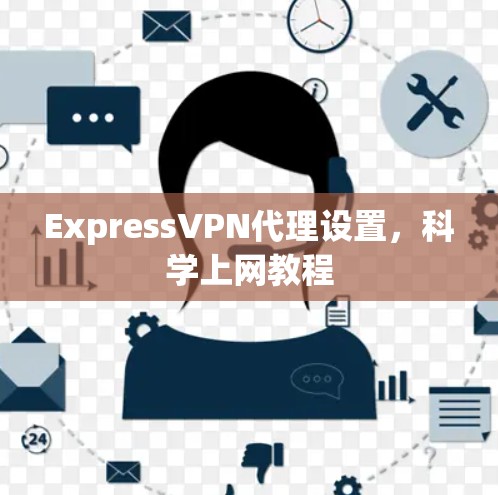 ExpressVPN代理设置,科学上网教程 ExpressVPN代理设置,科学上网教程
