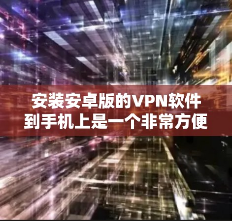 安装安卓版的VPN软件到手机上是一个非常方便的功能,可以满足你的VPN需求。以下是一些步骤,帮助你轻松安装和使用VPN软件 安装安卓版的VPN软件到手机上是一个非常方便的功能,可以满足你的VPN需求。以下是一些步骤,帮助你轻松安装和使用VPN软件