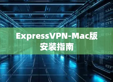 ExpressVPN-Mac版安装指南 ExpressVPN-Mac版安装指南