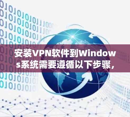 安装VPN软件到Windows系统需要遵循以下步骤，确保安全和有效