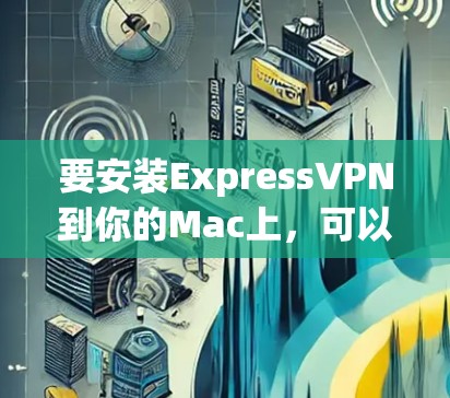 要安装ExpressVPN到你的Mac上,可以按照以下步骤进行 要安装ExpressVPN到你的Mac上,可以按照以下步骤进行